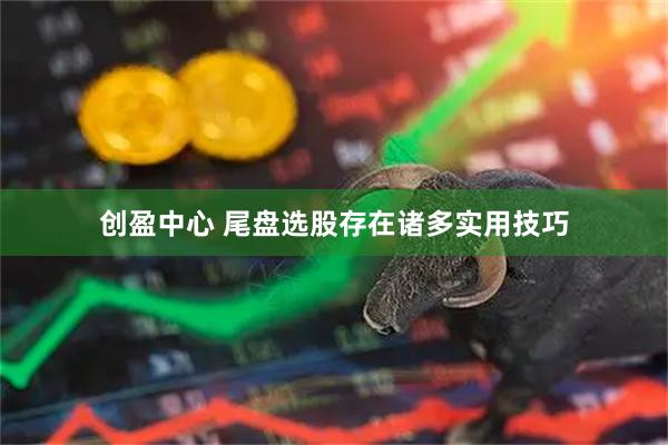 创盈中心 尾盘选股存在诸多实用技巧