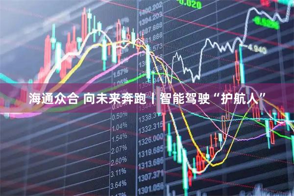海通众合 向未来奔跑丨智能驾驶“护航人”